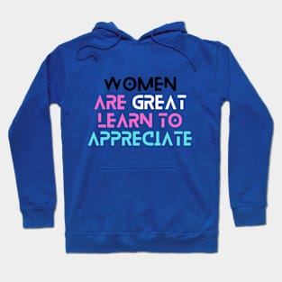 Women Are Great, Learn To Appreciate! Hoodie